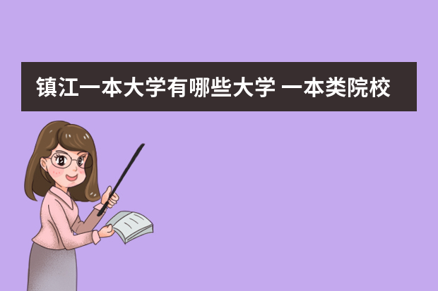 镇江一本大学有哪些大学 一本类院校除985，211.重点大学有哪些？